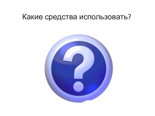 Какие средства использовать?