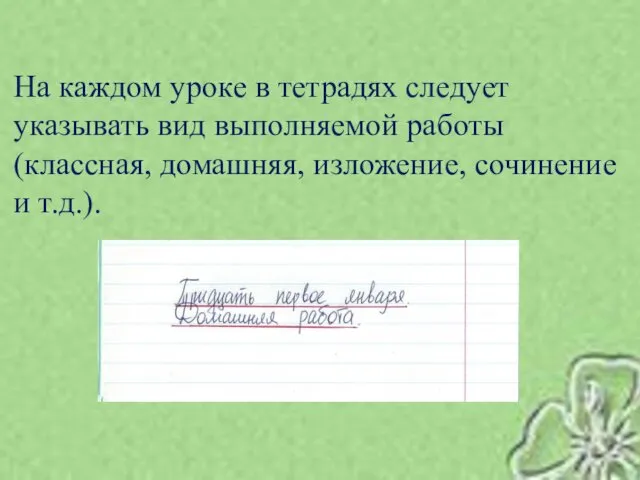 На каждом уроке в тетрадях следует указывать вид выполняемой работы (классная, домашняя, изложение, сочинение и т.д.).