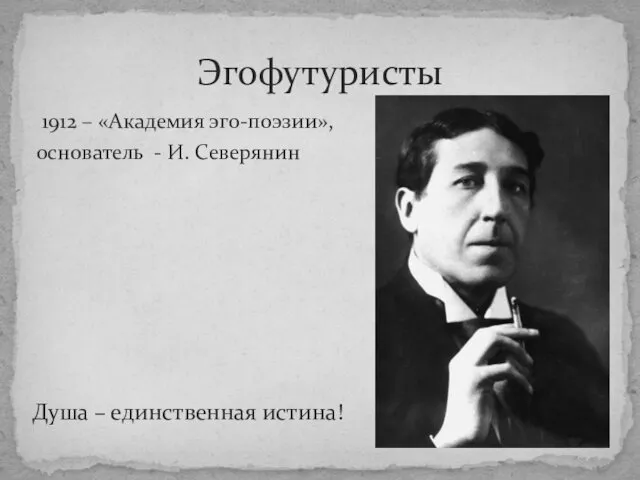 1912 – «Академия эго-поэзии», основатель - И. Северянин Эгофутуристы Душа – единственная истина!