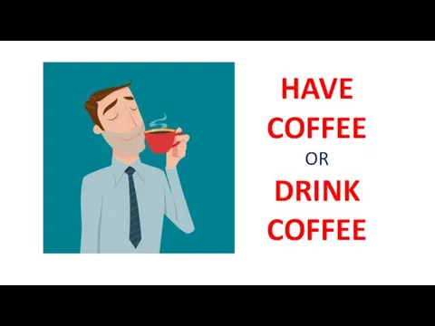 HAVE COFFEE OR DRINK COFFEE