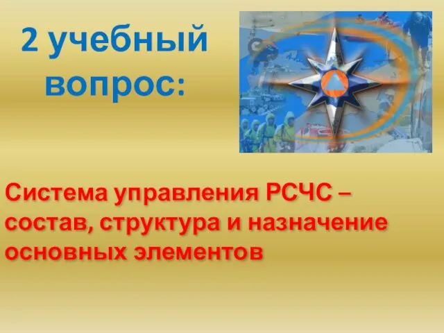 Система управления РСЧС – состав, структура и назначение основных элементов 2 учебный вопрос: