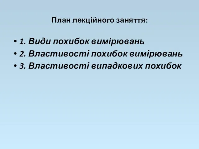 План лекційного заняття: 1. Види похибок вимірювань 2. Властивості похибок вимірювань 3. Властивості випадкових похибок