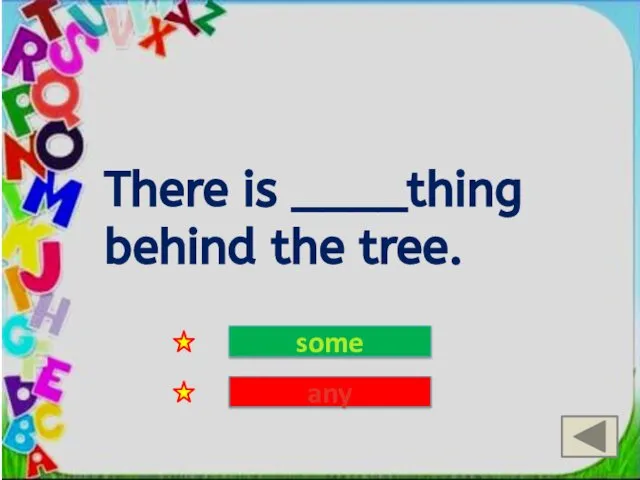 There is ____thing behind the tree. some any