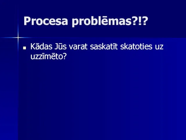 Procesa problēmas?!? Kādas Jūs varat saskatīt skatoties uz uzzīmēto?