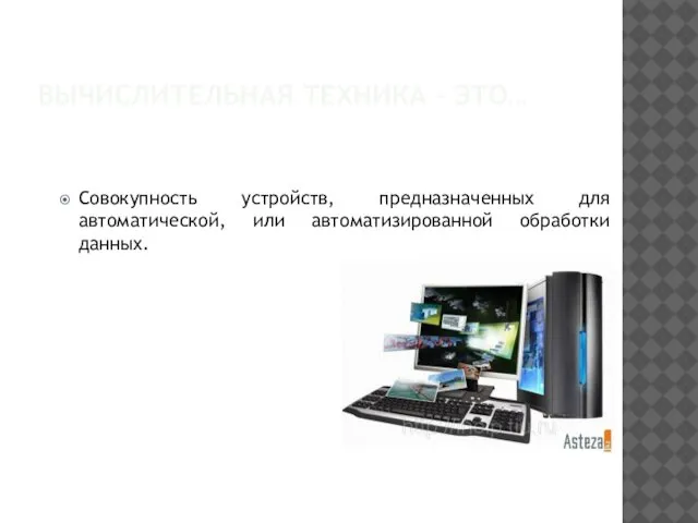 ВЫЧИСЛИТЕЛЬНАЯ ТЕХНИКА – ЭТО… Совокупность устройств, предназначенных для автоматической, или автоматизированной обработки данных.