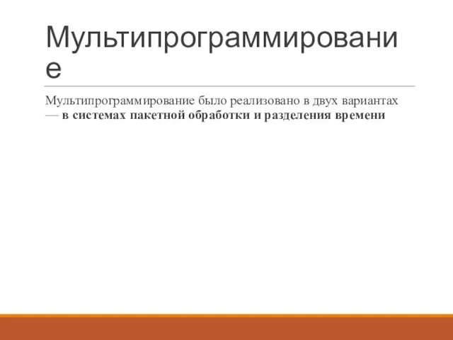 Мультипрограммирование Мультипрограммирование было реализовано в двух вариантах — в системах пакетной обработки и разделения времени