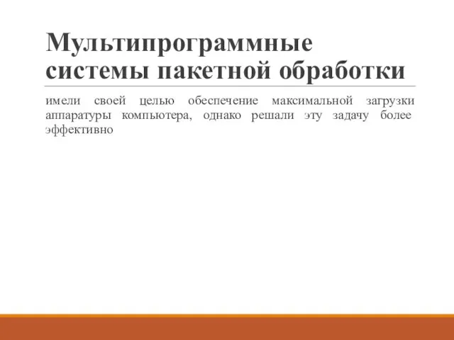 Мультипрограммные системы пакетной обработки имели своей целью обеспечение максимальной загрузки аппаратуры