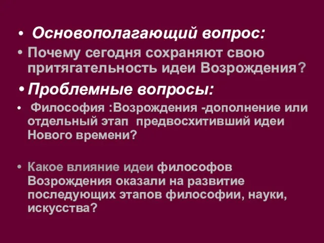 Основополагающий вопрос: Почему сегодня сохраняют свою притягательность идеи Возрождения? Проблемные вопросы: