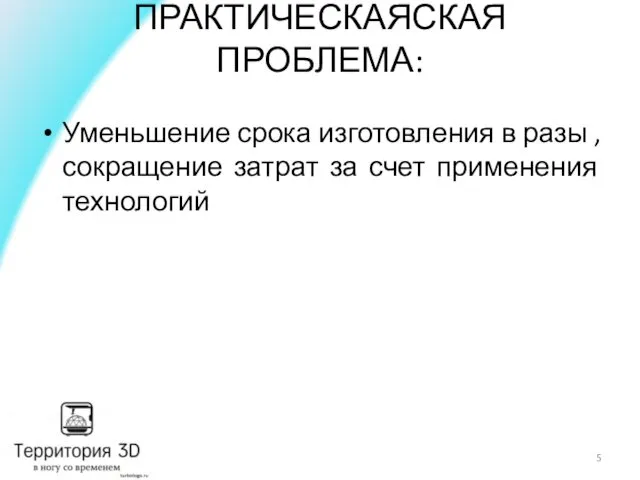 ПРАКТИЧЕСКАЯСКАЯ ПРОБЛЕМА: Уменьшение срока изготовления в разы , сокращение затрат за счет применения технологий