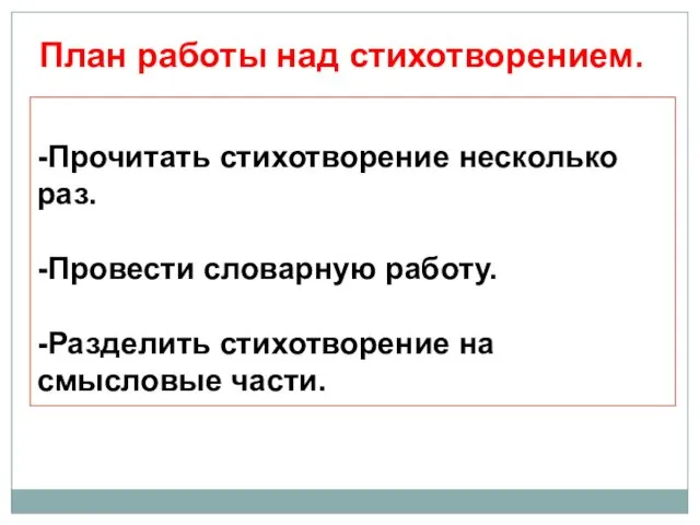 -Прочитать стихотворение несколько раз. -Провести словарную работу. -Разделить стихотворение на смысловые части. План работы над стихотворением.