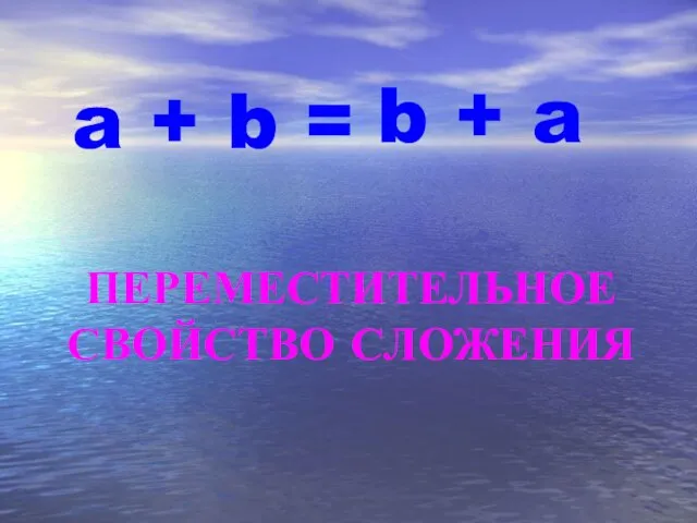 a + b = ПЕРЕМЕСТИТЕЛЬНОЕ СВОЙСТВО СЛОЖЕНИЯ b + a