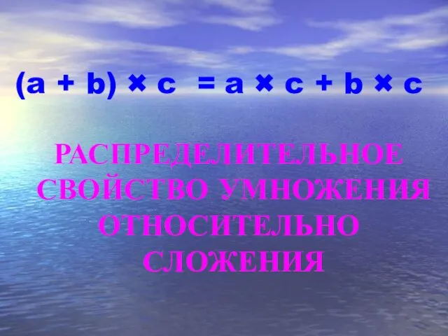 (a + b) × c = РАСПРЕДЕЛИТЕЛЬНОЕ СВОЙСТВО УМНОЖЕНИЯ ОТНОСИТЕЛЬНО СЛОЖЕНИЯ