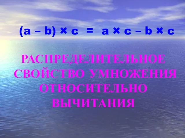 (a – b) × c = РАСПРЕДЕЛИТЕЛЬНОЕ СВОЙСТВО УМНОЖЕНИЯ ОТНОСИТЕЛЬНО ВЫЧИТАНИЯ