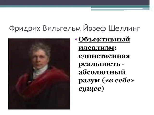 Фридрих Вильгельм Йозеф Шеллинг Объективный идеализм: единственная реальность - абсолютный разум («в себе» сущее)