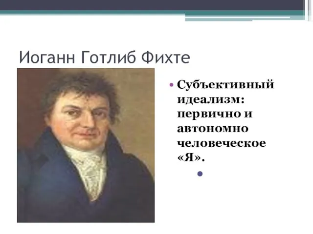 Иоганн Готлиб Фихте Субъективный идеализм: первично и автономно человеческое «Я».