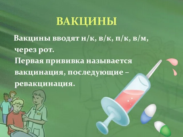 ВАКЦИНЫ Вакцины вводят н/к, в/к, п/к, в/м, через рот. Первая прививка называется вакцинация, последующие – ревакцинация.