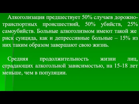 Алкоголизация предшествует 50% случаев дорожно-транспортных происшествий, 50% убийств, 25% самоубийств. Больные