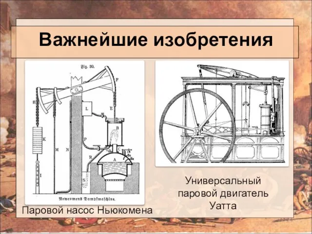 Важнейшие изобретения Паровой насос Ньюкомена Универсальный паровой двигатель Уатта