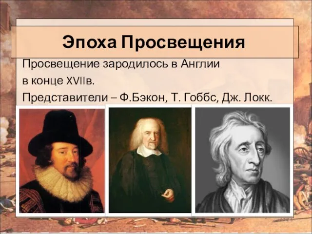 Эпоха Просвещения Просвещение зародилось в Англии в конце XVIIв. Представители – Ф.Бэкон, Т. Гоббс, Дж. Локк.