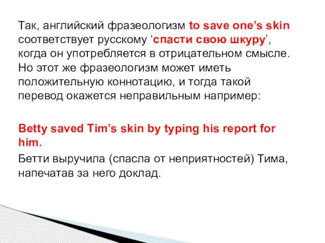 Так, английский фразеологизм to save one’s skin соответствует русскому ‘cпасти свою