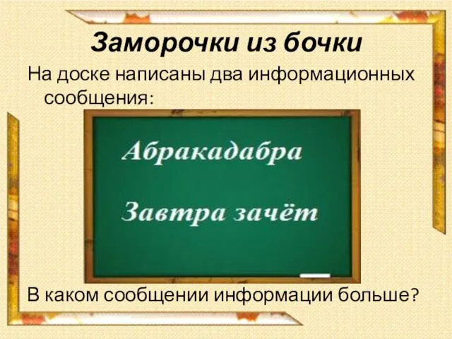 Заморочки из бочки На доске написаны два информационных сообщения: В каком сообщении информации больше?