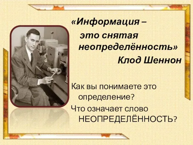 «Информация – это снятая неопределённость» Клод Шеннон Как вы понимаете это определение? Что означает слово НЕОПРЕДЕЛЁННОСТЬ?