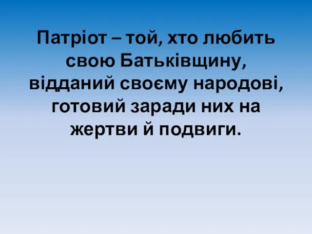 Патріот – той, хто любить свою Батьківщину, відданий своєму народові, готовий