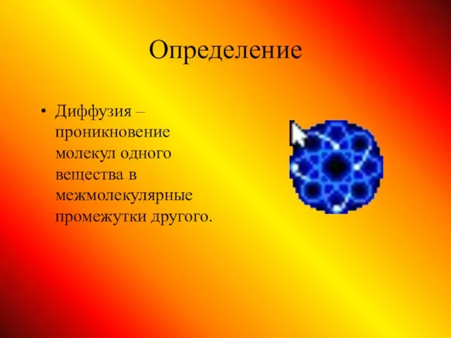 Определение Диффузия – проникновение молекул одного вещества в межмолекулярные промежутки другого.