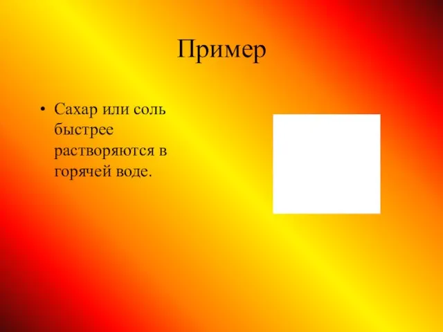 Пример Сахар или соль быстрее растворяются в горячей воде.