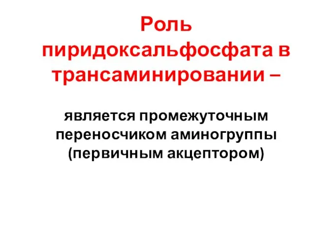 Роль пиридоксальфосфата в трансаминировании – является промежуточным переносчиком аминогруппы (первичным акцептором)