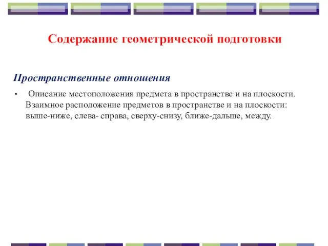 Содержание геометрической подготовки Пространственные отношения Описание местоположения предмета в пространстве и