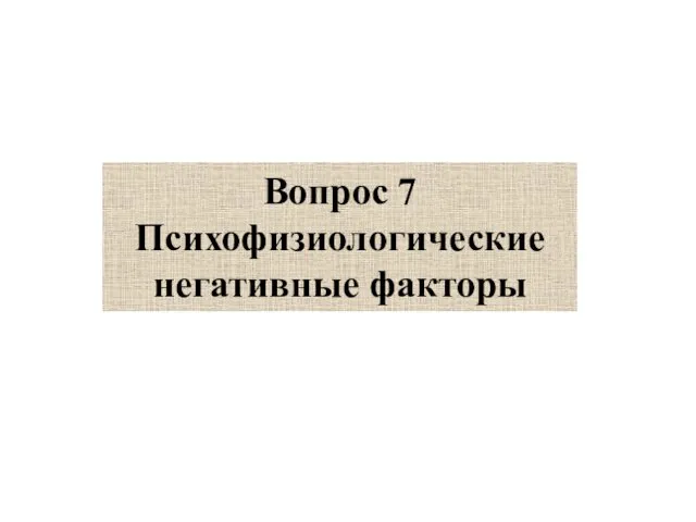 Вопрос 7 Психофизиологические негативные факторы