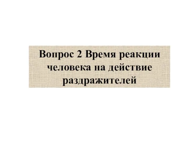 Вопрос 2 Время реакции человека на действие раздражителей