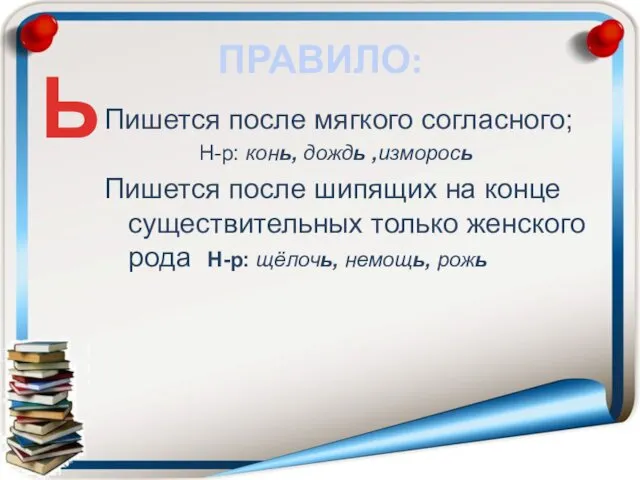 ПРАВИЛО: Пишется после мягкого согласного; Н-р: конь, дождь ,изморось Пишется после