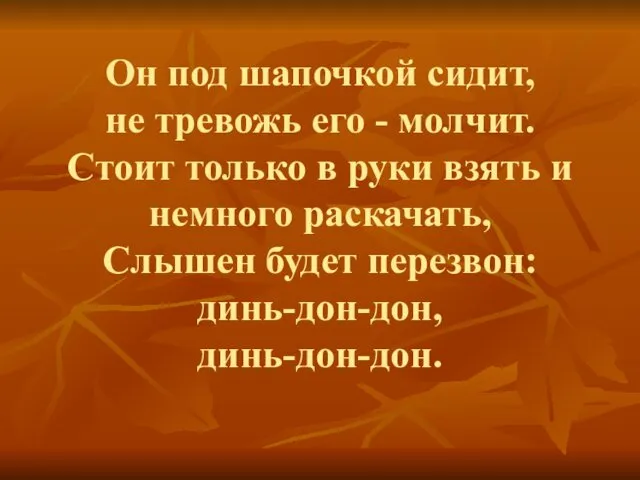 Он под шапочкой сидит, не тревожь его - молчит. Стоит только