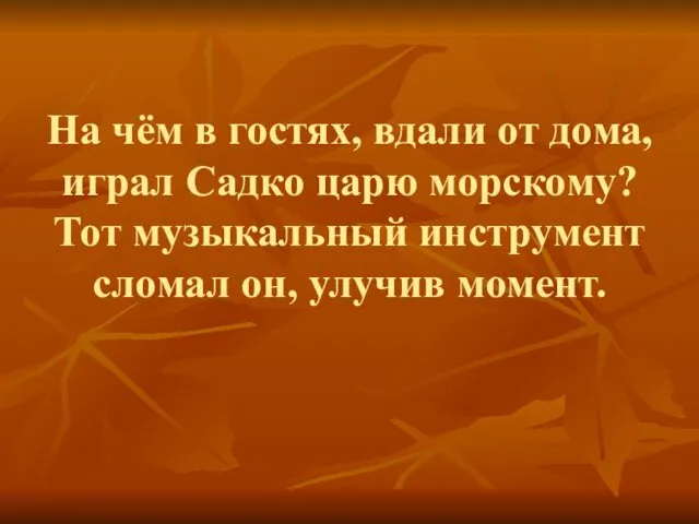 На чём в гостях, вдали от дома, играл Садко царю морскому?