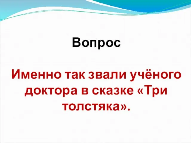 Вопрос Именно так звали учёного доктора в сказке «Три толстяка».