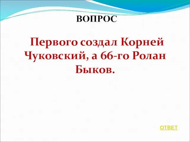 ВОПРОС Первого создал Корней Чуковский, а 66-го Ролан Быков. ОТВЕТ