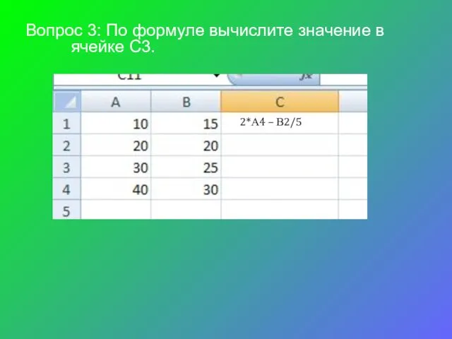 Вопрос 3: По формуле вычислите значение в ячейке С3. =2*А4 – В2/5 =2*А4 – В2/5