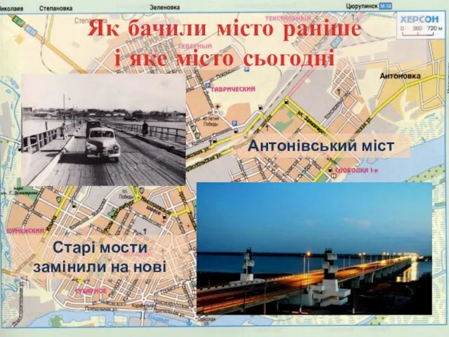 Як бачили місто раніше і яке місто сьогодні Старі мости замінили на нові Антонівський міст