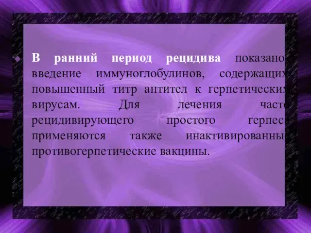 В ранний период рецидива показано введение иммуноглобулинов, содержащих повышенный титр антител