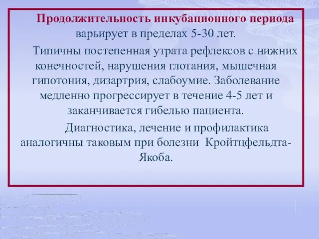 Продолжительность инкубационного периода варьирует в пределах 5-30 лет. Типичны постепенная утрата