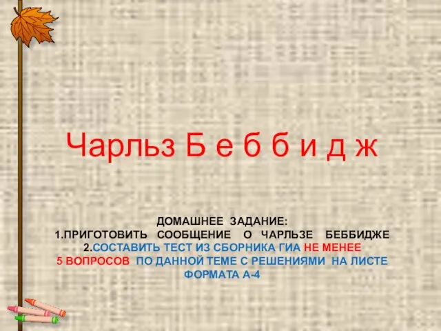 ДОМАШНЕЕ ЗАДАНИЕ: 1.ПРИГОТОВИТЬ СООБЩЕНИЕ О ЧАРЛЬЗЕ БЕББИДЖЕ 2.СОСТАВИТЬ ТЕСТ ИЗ СБОРНИКА