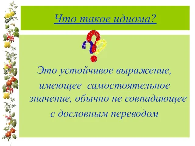 Что такое идиома? Это устойчивое выражение, имеющее самостоятельное значение, обычно не совпадающее с дословным переводом