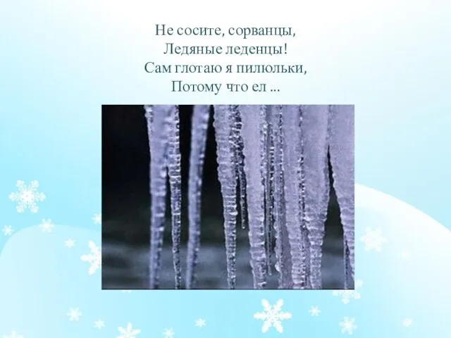 Не сосите, сорванцы, Ледяные леденцы! Сам глотаю я пилюльки, Потому что ел ...