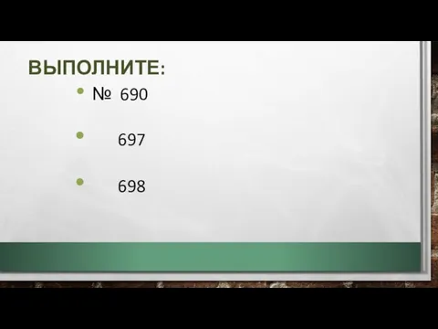 № 690 697 698 ВЫПОЛНИТЕ: