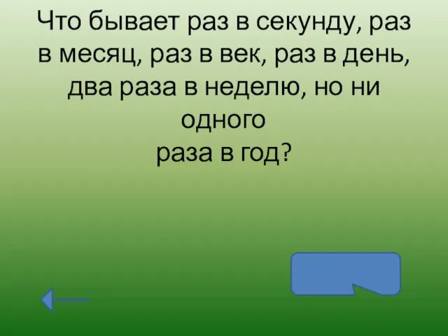 Что бывает раз в секунду, раз в месяц, раз в век,