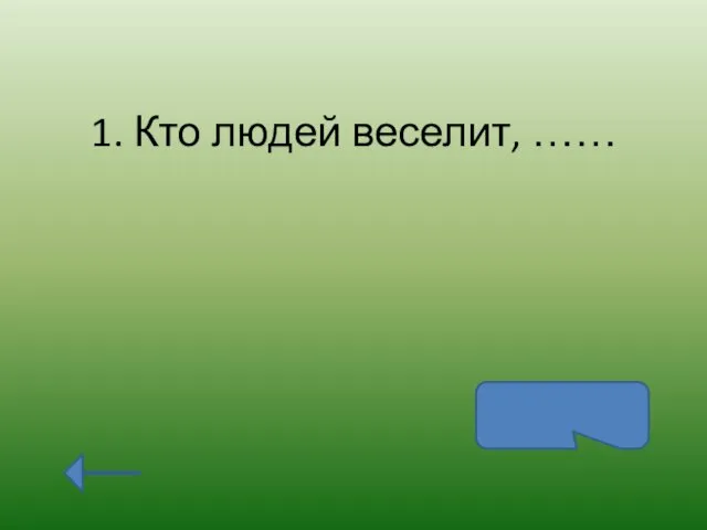 1. Кто людей веселит, …… за того и свет стоит.