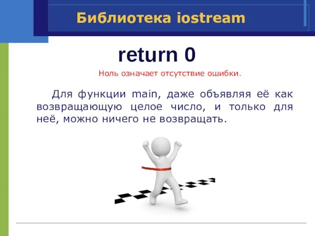 return 0 Библиотека iostream Ноль означает отсутствие ошибки. Для функции main,