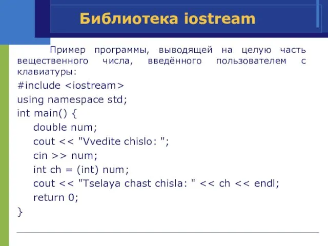 Библиотека iostream Пример программы, выводящей на целую часть вещественного числа, введённого